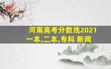 河南高考分数线2021一本,二本,专科 新闻